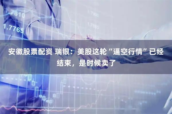 安徽股票配资 瑞银：美股这轮“逼空行情”已经结束，是时候卖了