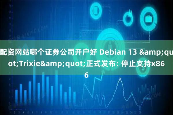 配资网站哪个证券公司开户好 Debian 13 "Trixie"正式发布: 停止支持x86
