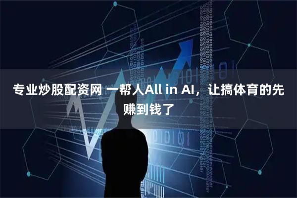 专业炒股配资网 一帮人All in AI，让搞体育的先赚到钱了