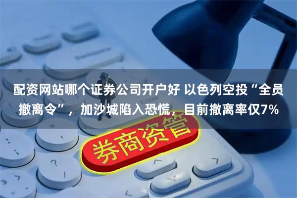 配资网站哪个证券公司开户好 以色列空投“全员撤离令”，加沙城陷入恐慌，目前撤离率仅7%