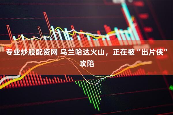 专业炒股配资网 乌兰哈达火山，正在被“出片侠”攻陷