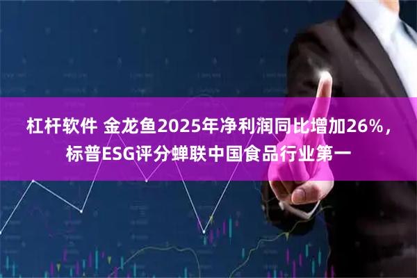 杠杆软件 金龙鱼2025年净利润同比增加26%，标普ESG评分蝉联中国食品行业第一