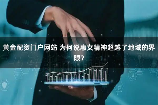 黄金配资门户网站 为何说惠女精神超越了地域的界限？