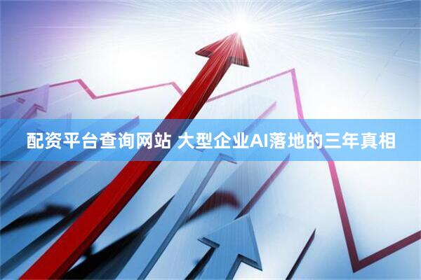 配资平台查询网站 大型企业AI落地的三年真相